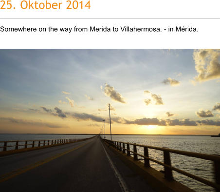 25. Oktober 2014 Somewhere on the way from Merida to Villahermosa. - in Mrida.