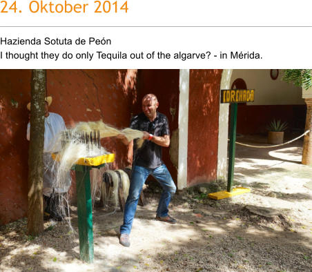 24. Oktober 2014 Hazienda Sotuta de Pen I thought they do only Tequila out of the algarve? - in Mrida.